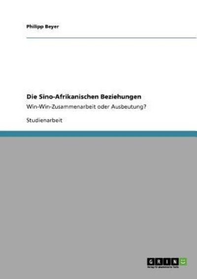 Die Sino-Afrikanischen Beziehungen: Win-Win-Zusammenarbeit oder Ausbeutung? - Philipp Beyer - Bücher - Grin Verlag - 9783640274833 - 25. Februar 2009