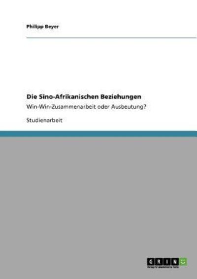 Die Sino-Afrikanischen Beziehungen: Win-Win-Zusammenarbeit oder Ausbeutung? - Philipp Beyer - Kirjat - Grin Verlag - 9783640274833 - keskiviikko 25. helmikuuta 2009