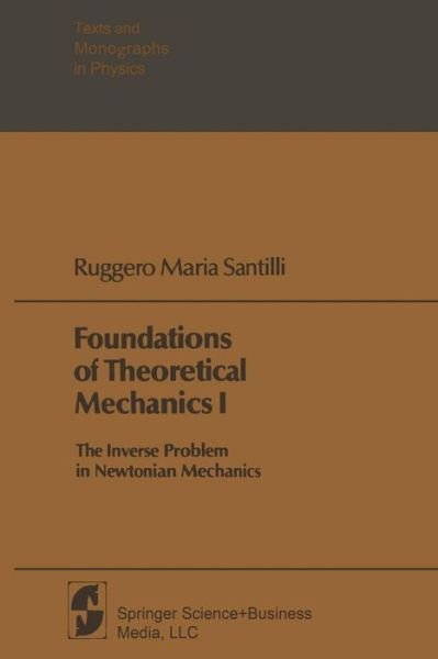 Cover for Ruggero Maria Santilli · Foundations of Theoretical Mechanics I: The Inverse Problem in Newtonian Mechanics - Texts and Monographs in Physics (Pocketbok) [2nd ed. 1978 edition] (1984)