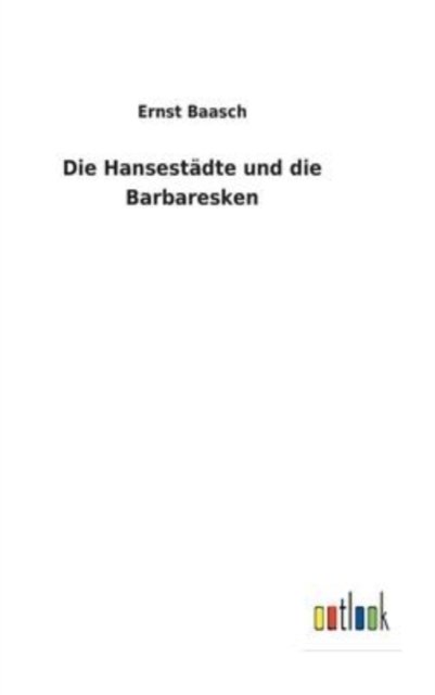 Cover for Ernst Baasch · Die Hansestadte und die Barbaresken (Hardcover bog) (2022)