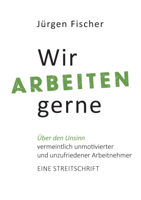 Cover for Jurgen Fischer · Wir arbeiten gerne: UEber den Unsinn von vermeintlich unmotivierten und unzufriedenen Arbeitnehmern. Eine Streitschrift (Paperback Book) (2021)