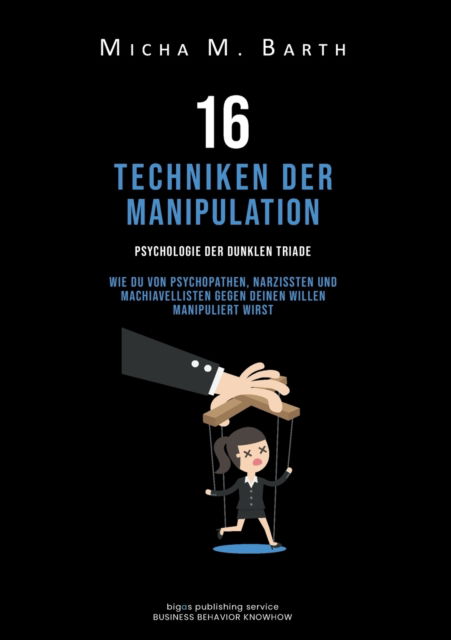Cover for Micha M Barth Barth · 16 Techniken der Manipulation : Psychologie der Dunklen Triade Wie Du von Psychopathen, Narzissten und Machiavellisten gegen Deinen Willen manipuliert wirst (Paperback Book) (2022)
