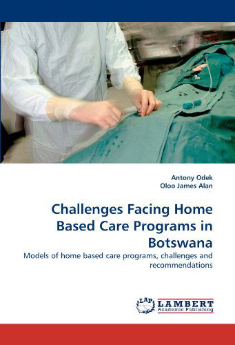 Cover for Oloo James Alan · Challenges Facing Home Based Care Programs in Botswana: Models of Home Based Care Programs, Challenges and Recommendations (Paperback Book) (2010)