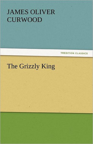 Cover for James Oliver Curwood · The Grizzly King (Tredition Classics) (Paperback Book) (2011)