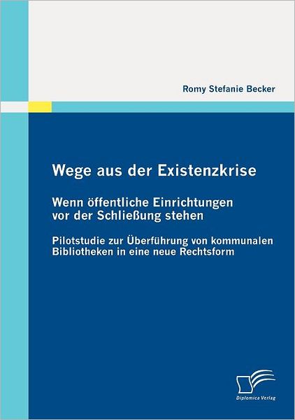 Cover for Romy Stefanie Becker · Wege Aus Der Existenzkrise: Wenn Öffentliche Einrichtungen Vor Der Schließung Stehen: Pilotstudie Zur Überführung Von Kommunalen Bibliotheken in Eine Neue Rechtsform (Paperback Book) [German edition] (2012)