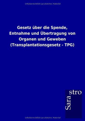 Gesetz Über Die Spende, Entnahme Und Übertragung Von Organen Und Geweben (Transplantationsgesetz - Tpg) (German Edition) - Sarastro Gmbh - Books - Sarastro GmbH - 9783864717833 - December 23, 2012