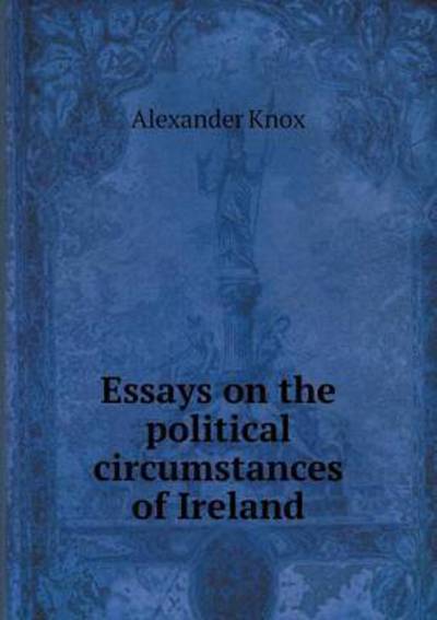 Cover for Alexander Knox · Essays on the Political Circumstances of Ireland (Paperback Book) (2014)