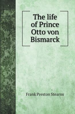 Cover for Frank Preston Stearns · The life of Prince Otto von Bismarck (Hardcover Book) (2020)