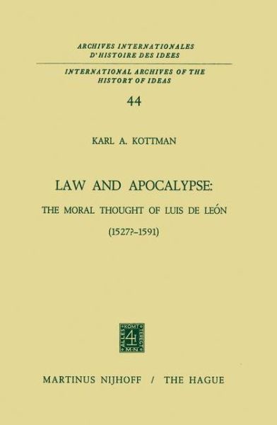 Karl A. Kottman · Law and Apocalypse: The Moral Thought of Luis De Leon (1527?-1591) - International Archives of the History of Ideas / Archives Internationales d'Histoire des Idees (Hardcover Book) [1972 edition] (1972)