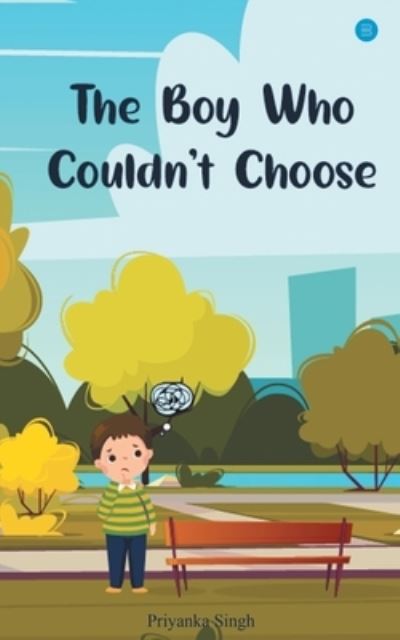 The Boy Who Couldn't Choose - Priyanka Singh - Books - Bluerosepublisher - 9789354720833 - August 9, 2021