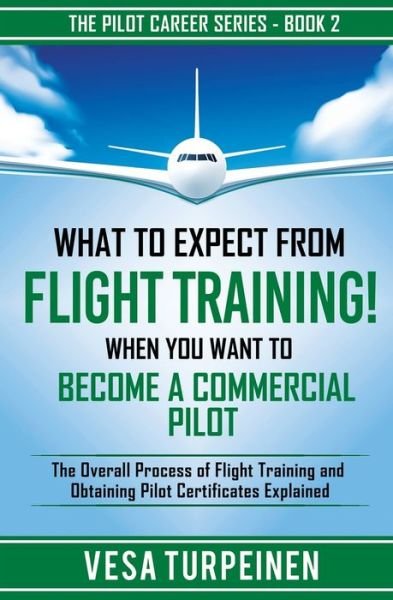 Cover for Vesa Turpeinen · What to Expect from Flight Training! When You Want to Become a Commercial Pilot: The Overall Process of Flight Training and Obtaining Pilot Certificates Explained - The Pilot Career (Paperback Book) (2020)