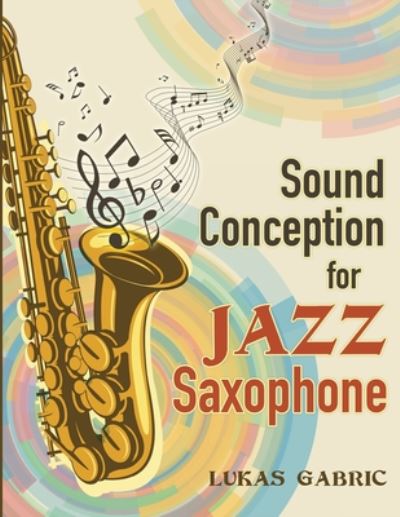 Sound Conception For Jazz Saxophone - Lukas Gabric - Books - Independently Published - 9798672019833 - August 3, 2020