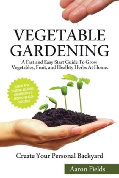 Cover for Aaron Fields · Vegetable Gardening: A Fast and Easy Start Guide to Grow Vegetables, Fruits and Healthy Herbs at Home. Create Your Personal Backyard! (Pocketbok) (2020)