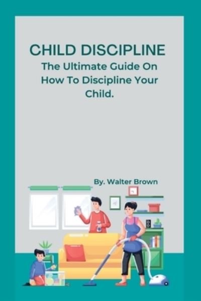Cover for Walter Brown · Child Discipline.: The Ultimate Guide On How To Discipline Your Child. (Paperback Bog) (2022)