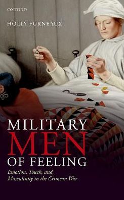 Cover for Furneaux, Holly (Professor of English Literature, Professor of English Literature, Cardiff University) · Military Men of Feeling: Emotion, Touch, and Masculinity in the Crimean War (Hardcover Book) (2016)