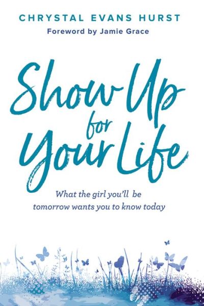 Cover for Chrystal Evans Hurst · Show Up for Your Life: What the girl you’ll be tomorrow wants you to know today (Hardcover Book) (2019)