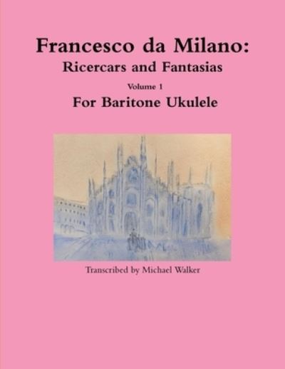 Cover for Michael Walker · Francesco da Milano : Ricercars and Fantasias Volume 1 For Baritone Ukulele (Pocketbok) (2019)