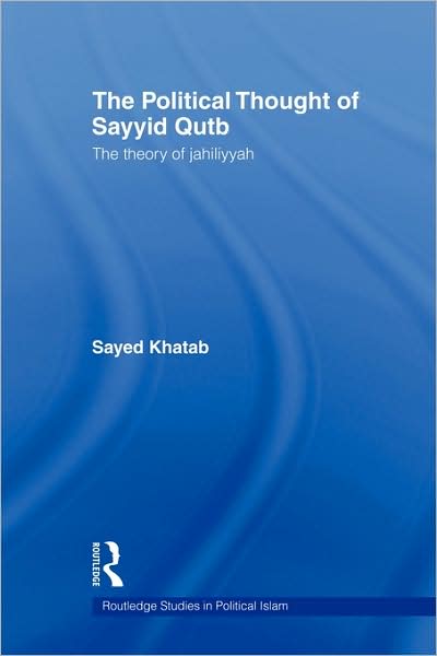 Cover for Khatab, Sayed (Monash University, Australia) · The Political Thought of Sayyid Qutb: The Theory of Jahiliyyah - Routledge Studies in Political Islam (Paperback Book) (2009)