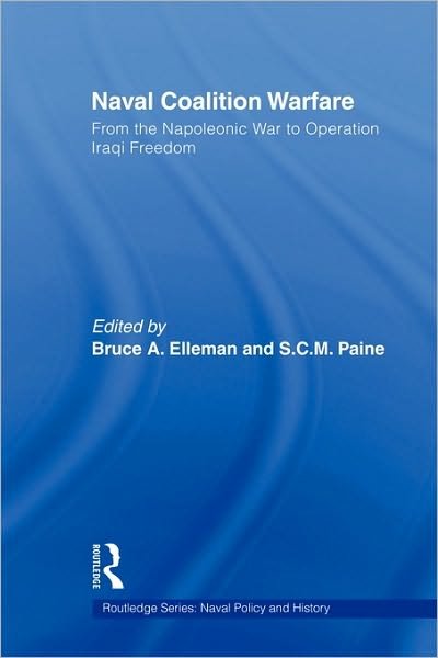 Cover for Bruce a Elleman · Naval Coalition Warfare: From the Napoleonic War to Operation Iraqi Freedom - Cass Series: Naval Policy and History (Paperback Book) (2010)
