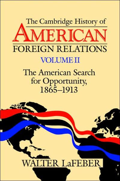 The Cambridge History of American Foreign Relations: Volume 2, The American Search for Opportunity, 1865–1913 - Walter LaFeber - Books - Cambridge University Press - 9780521483834 - April 28, 1995