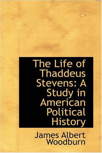 Cover for James Albert Woodburn · The Life of Thaddeus Stevens: a Study in American Political History (Paperback Book) (2008)