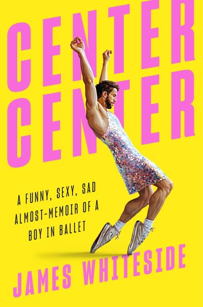 Cover for James Whiteside · Center Center: A Funny, Sexy, Sad, Almost-Memoir of a Boy in Ballet (Hardcover Book) (2021)