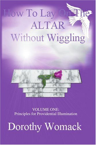 Cover for Dorothy Womack · How to Lay on the Altar Without Wiggling: Volume One: Principles for Providential Illumination (Paperback Book) (2003)