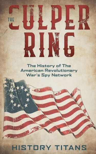 Cover for History Titans · The Culper Ring The History of The American Revolutionary War's Spy Network (Paperback Book) (2019)