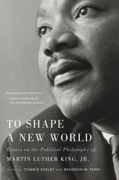 To Shape a New World: Essays on the Political Philosophy of Martin Luther King, Jr. - Tommie Shelby - Books - Harvard University Press - 9780674237834 - January 7, 2020