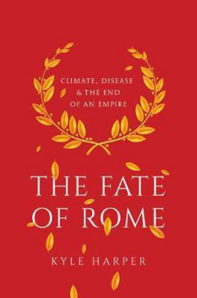 Cover for Kyle Harper · The Fate of Rome: Climate, Disease, and the End of an Empire - The Princeton History of the Ancient World (Inbunden Bok) (2017)