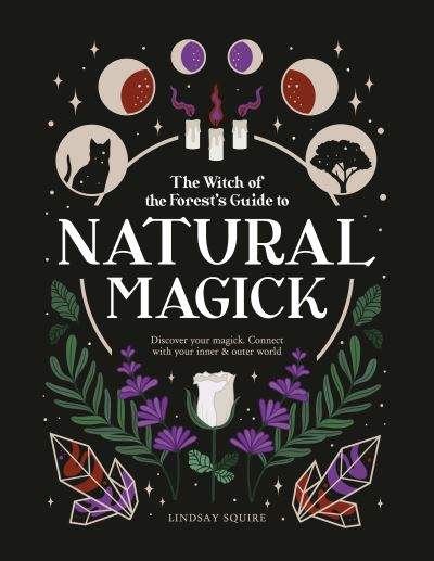 Cover for Lindsay Squire · Natural Magick: Discover your magick. Connect with your inner &amp; outer world - The Witch of the Forest’s Guide to… (Paperback Book) (2021)