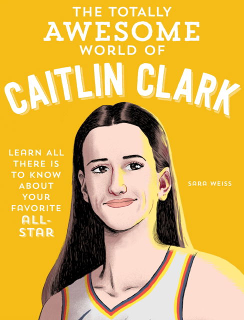 Cover for Sara Weiss · The Totally Awesome World of Caitlin Clark: Learn All There Is to Know about Your Favorite All-Star (Paperback Book) (2025)