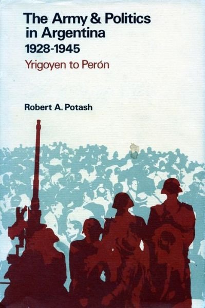 Cover for Robert A. Potash · The Army and Politics in Argentina, 1928-1945: Yrigoyen to Peron (Innbunden bok) (1969)
