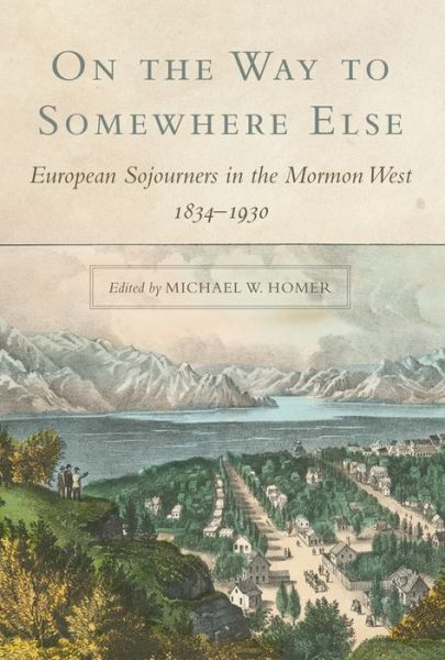 On the Way to Somewhere Else: European Sojourners in the Mormon West, 1834-1930 - - Books - University of Oklahoma Press - 9780806140834 - July 17, 2017