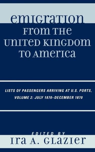 Emigration from the United Kingdom to America: Lists of Passengers Arriving at U.S. Ports, July 1870 - December 1870 - Emigration from the United Kingdom to America - Ira a Glazier - Books - Scarecrow Press - 9780810857834 - July 21, 2006