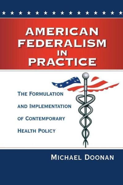 American Federalism in Practice: The Formulation and Implementation of Contemporary Health Policy - Michael Doonan - Books - Rowman & Littlefield - 9780815724834 - August 29, 2013