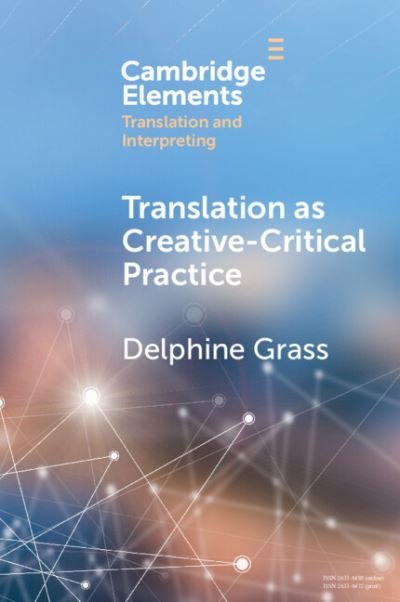 Cover for Grass, Delphine (Lancaster University) · Translation as Creative–Critical Practice - Elements in Translation and Interpreting (Pocketbok) (2023)