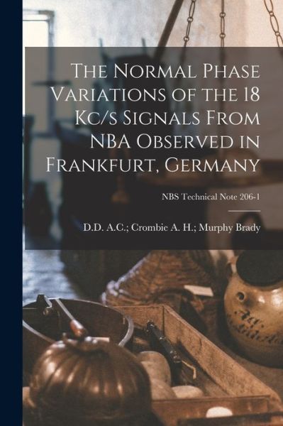 Cover for A H Murphy A C Crombie Brady · The Normal Phase Variations of the 18 Kc/s Signals From NBA Observed in Frankfurt, Germany; NBS Technical Note 206-1 (Paperback Book) (2021)