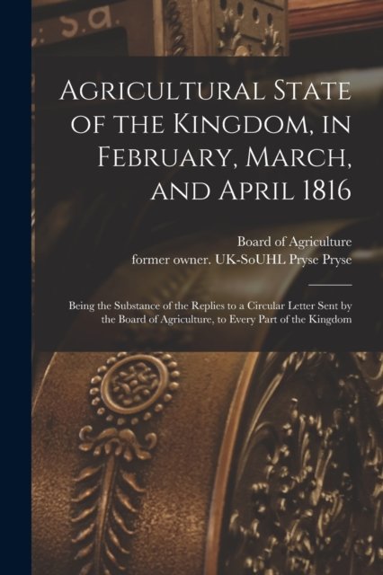 Cover for Board of Agriculture (Great Britain) · Agricultural State of the Kingdom, in February, March, and April 1816: Being the Substance of the Replies to a Circular Letter Sent by the Board of Agriculture, to Every Part of the Kingdom (Paperback Book) (2021)