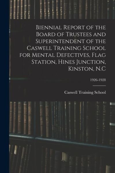 Biennial Report of the Board of Trustees and Superintendent of the Caswell Training School for Mental Defectives, Flag Station, Hines Junction, Kinston, N.C; 1926-1928 - N C ) Caswell Training School (Kinston - Livres - Hassell Street Press - 9781014867834 - 9 septembre 2021