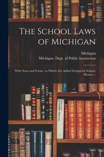 Cover for Michigan · The School Laws of Michigan: With Notes and Forms: to Which Are Added Designs for School-houses ... (Paperback Bog) (2021)