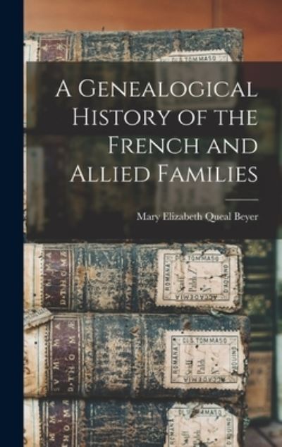 Cover for Mary Elizabeth Queal 1849- Beyer · Genealogical History of the French and Allied Families (Book) (2022)