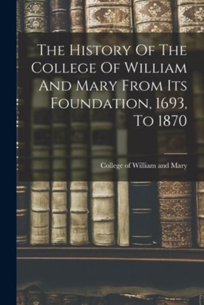 Cover for College of William and Mary · History of the College of William and Mary from Its Foundation, 1693, To 1870 (Buch) (2022)