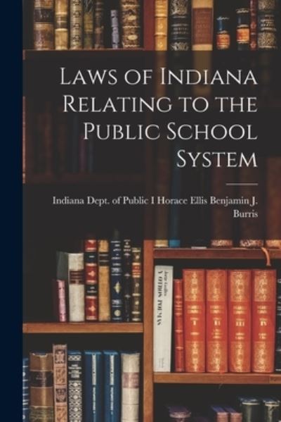 Cover for Horace Ellis Indiana Dept J Burris · Laws of Indiana Relating to the Public School System (Book) (2022)