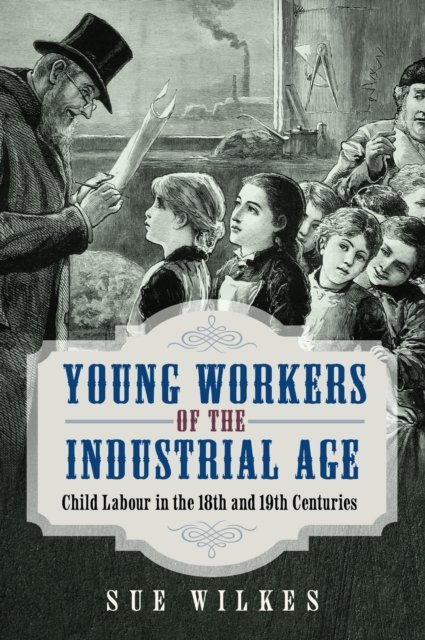 Cover for Sue Wilkes · Young Workers of the Industrial Age: Child Labour in the 18th and 19th Centuries (Hardcover Book) (2024)