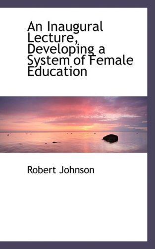 An Inaugural Lecture, Developing a System of Female Education - Robert Johnson - Livres - BiblioLife - 9781103347834 - 11 février 2009