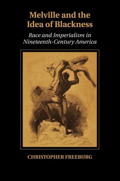 Cover for Freeburg, Christopher (University of Illinois, Urbana-Champaign) · Melville and the Idea of Blackness: Race and Imperialism in Nineteenth-Century America - Cambridge Studies in American Literature and Culture (Paperback Book) (2015)