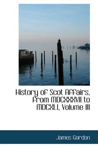 Cover for James Gordon · History of Scot Affairs, from Mdcxxxvii to Mdcxli, Volume III (Paperback Book) (2009)