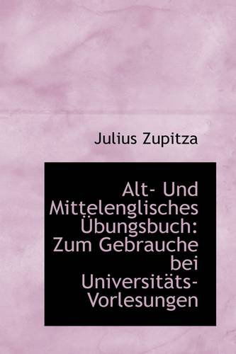 Alt- Und Mittelenglisches Übungsbuch: Zum Gebrauche Bei Universitäts-vorlesungen - Julius Zupitza - Books - BiblioLife - 9781110123834 - May 13, 2009