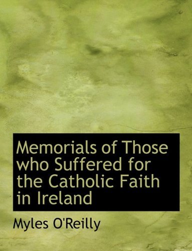 Memorials of Those Who Suffered for the Catholic Faith in Ireland - Myles O'reilly - Bøger - BiblioLife - 9781117913834 - 4. april 2010